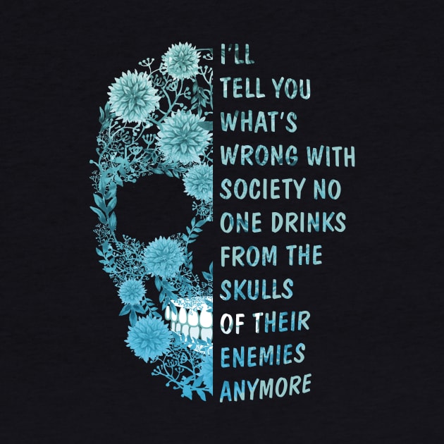 I'll tell you what's Wrong with Society No One Drinks From The Skulls Of Their Enemies anymore by GillTee